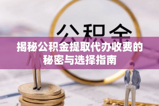 大溪揭秘公积金提取代办收费的秘密与选择指南