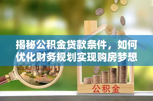 大溪揭秘公积金贷款条件，如何优化财务规划实现购房梦想