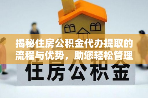 大溪揭秘住房公积金代办提取的流程与优势，助您轻松管理资金
