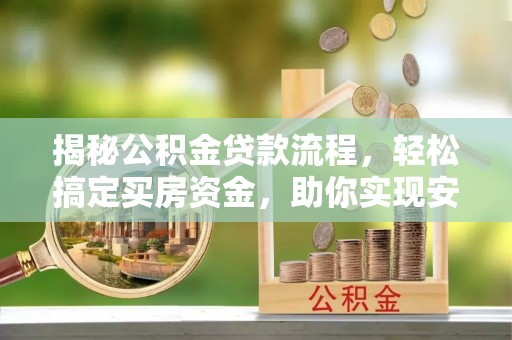 大溪揭秘公积金贷款流程，轻松搞定买房资金，助你实现安居梦想