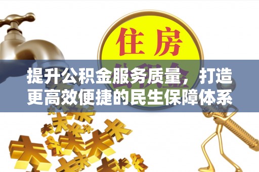 大溪提升公积金服务质量，打造更高效便捷的民生保障体系