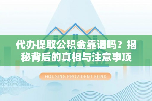 大溪代办提取公积金靠谱吗？揭秘背后的真相与注意事项
