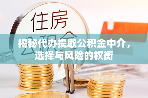 大溪揭秘代办提取公积金中介，选择与风险的权衡