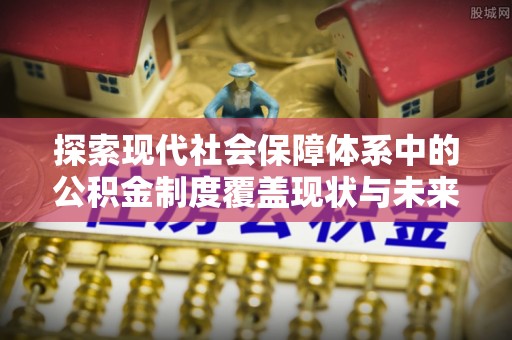 大溪探索现代社会保障体系中的公积金制度覆盖现状与未来