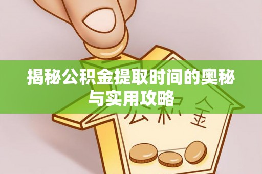 大溪揭秘公积金提取时间的奥秘与实用攻略