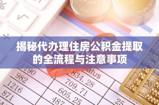 大溪揭秘代办理住房公积金提取的全流程与注意事项
