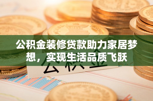大溪公积金装修贷款助力家居梦想，实现生活品质飞跃