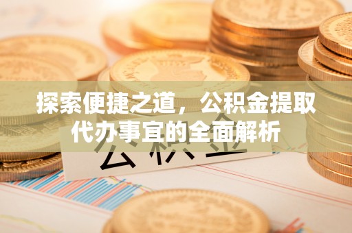 大溪探索便捷之道，公积金提取代办事宜的全面解析