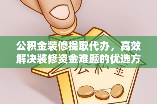 大溪公积金装修提取代办，高效解决装修资金难题的优选方案