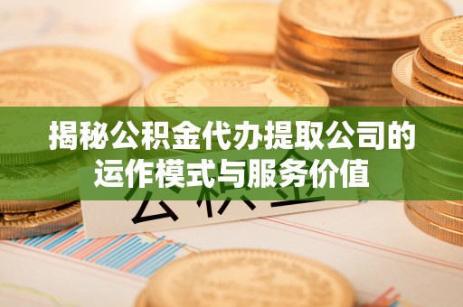 大溪揭秘公积金代办提取公司的运作模式与服务价值