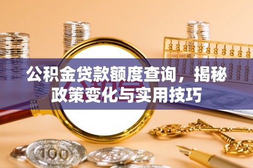 大溪公积金贷款额度查询，揭秘政策变化与实用技巧