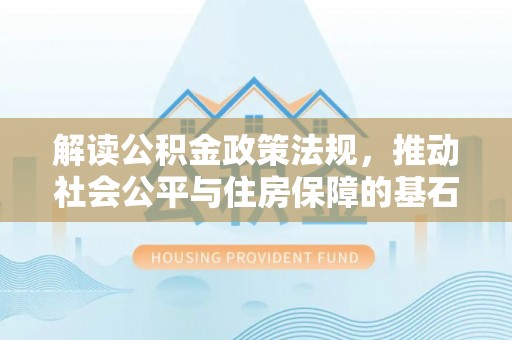 大溪解读公积金政策法规，推动社会公平与住房保障的基石
