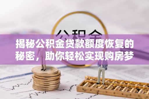 大溪揭秘公积金贷款额度恢复的秘密，助你轻松实现购房梦想