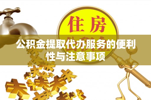 大溪公积金提取代办服务的便利性与注意事项