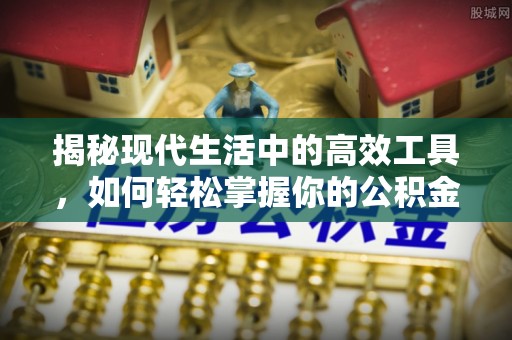 大溪揭秘现代生活中的高效工具，如何轻松掌握你的公积金查询方式