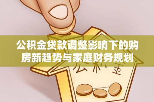 大溪公积金贷款调整影响下的购房新趋势与家庭财务规划