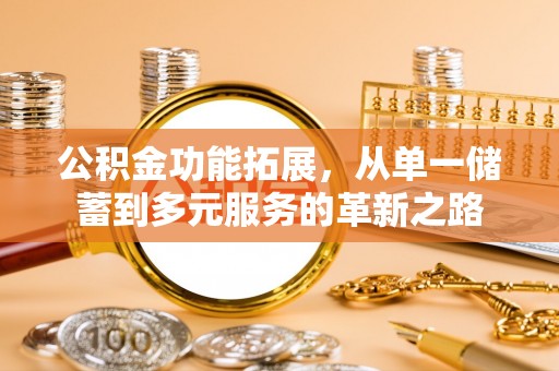 大溪公积金功能拓展，从单一储蓄到多元服务的革新之路