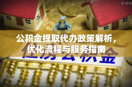 大溪公积金提取代办政策解析，优化流程与服务指南