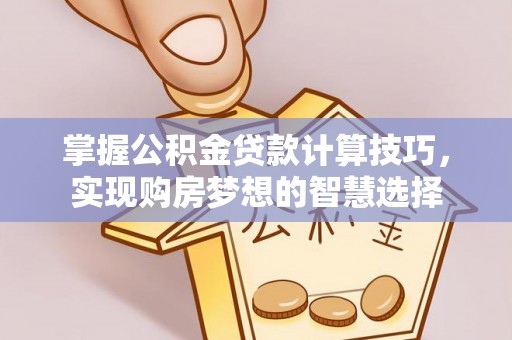 大溪掌握公积金贷款计算技巧，实现购房梦想的智慧选择