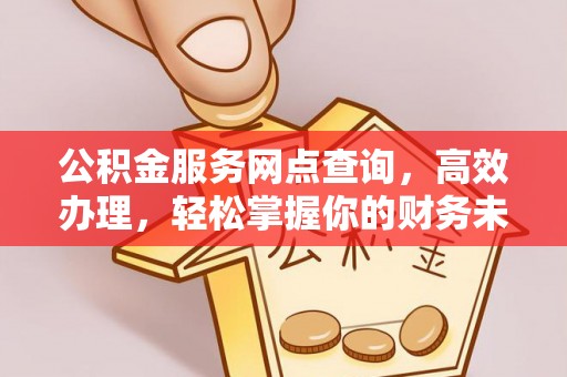 大溪公积金服务网点查询，高效办理，轻松掌握你的财务未来