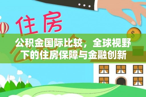 大溪公积金国际比较，全球视野下的住房保障与金融创新
