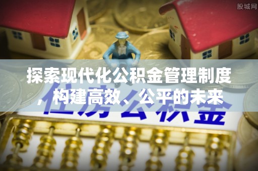大溪探索现代化公积金管理制度，构建高效、公平的未来