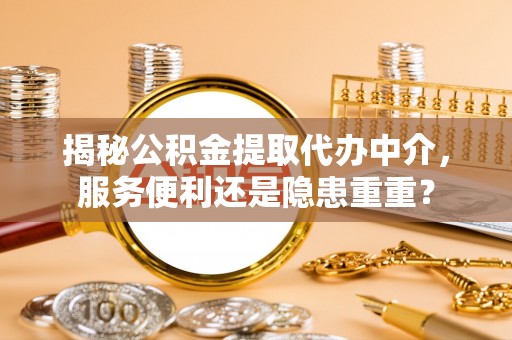 大溪揭秘公积金提取代办中介，服务便利还是隐患重重？