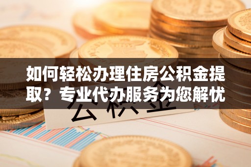 大溪如何轻松办理住房公积金提取？专业代办服务为您解忧