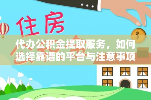 大溪代办公积金提取服务，如何选择靠谱的平台与注意事项