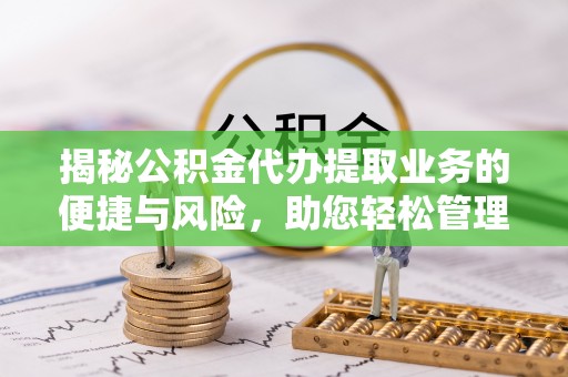 大溪揭秘公积金代办提取业务的便捷与风险，助您轻松管理个人财务