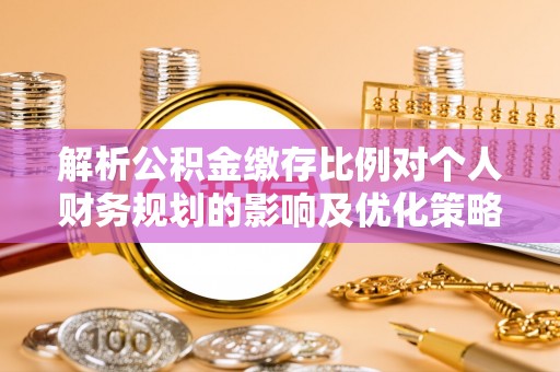 大溪解析公积金缴存比例对个人财务规划的影响及优化策略