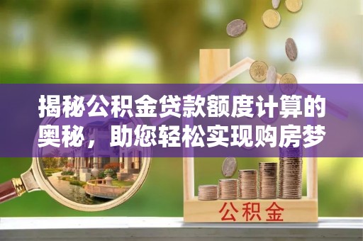 大溪揭秘公积金贷款额度计算的奥秘，助您轻松实现购房梦想