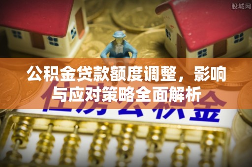 大溪公积金贷款额度调整，影响与应对策略全面解析