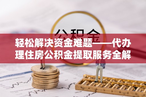 大溪轻松解决资金难题——代办理住房公积金提取服务全解析