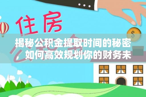 大溪揭秘公积金提取时间的秘密，如何高效规划你的财务未来