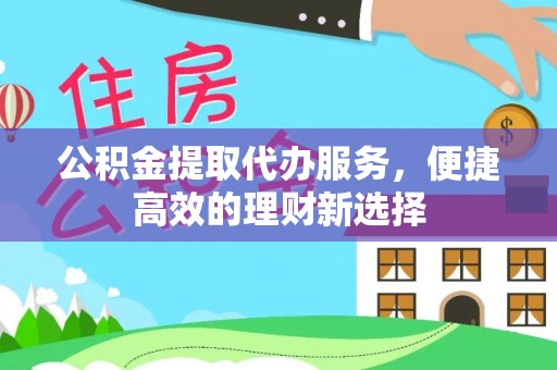 大溪公积金提取代办服务，便捷高效的理财新选择