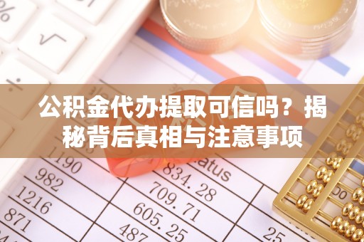 大溪公积金代办提取可信吗？揭秘背后真相与注意事项