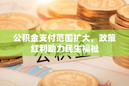 大溪公积金支付范围扩大，政策红利助力民生福祉