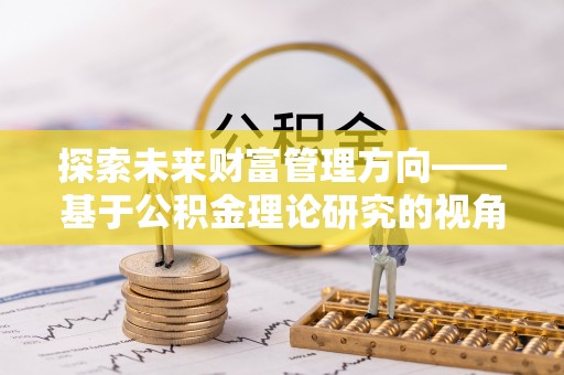 大溪探索未来财富管理方向——基于公积金理论研究的视角