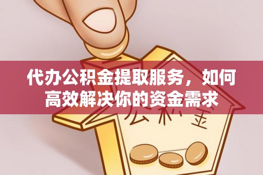 大溪代办公积金提取服务，如何高效解决你的资金需求