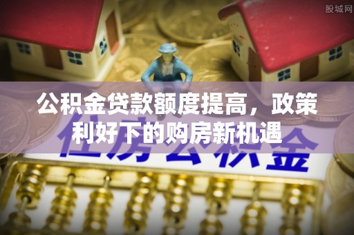 大溪公积金贷款额度提高，政策利好下的购房新机遇