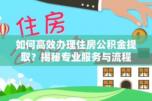 大溪如何高效办理住房公积金提取？揭秘专业服务与流程