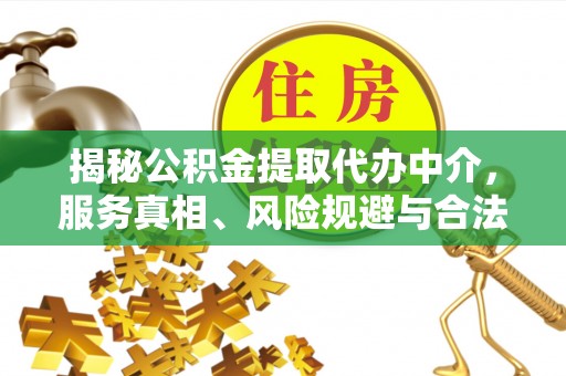 大溪揭秘公积金提取代办中介，服务真相、风险规避与合法途径