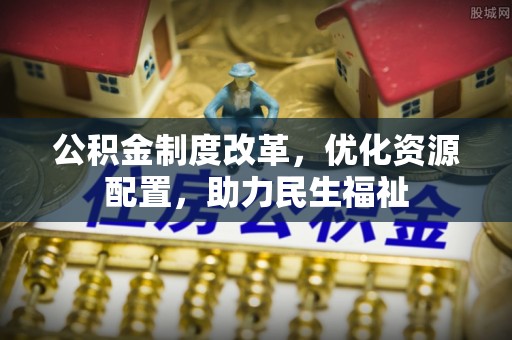 大溪公积金制度改革，优化资源配置，助力民生福祉