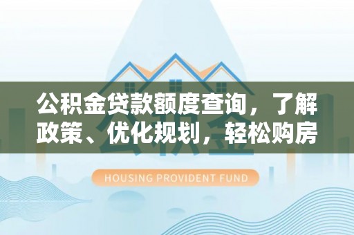 大溪公积金贷款额度查询，了解政策、优化规划，轻松购房不是梦