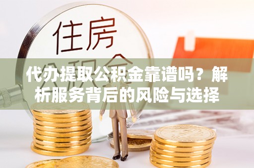 大溪代办提取公积金靠谱吗？解析服务背后的风险与选择