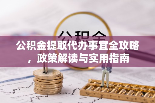 大溪公积金提取代办事宜全攻略，政策解读与实用指南