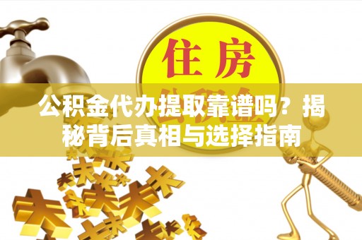 大溪公积金代办提取靠谱吗？揭秘背后真相与选择指南
