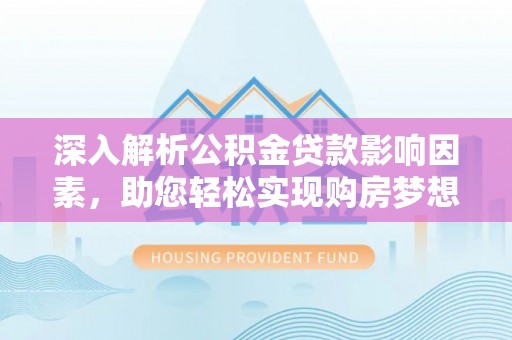 大溪深入解析公积金贷款影响因素，助您轻松实现购房梦想