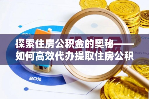大溪探索住房公积金的奥秘——如何高效代办提取住房公积金